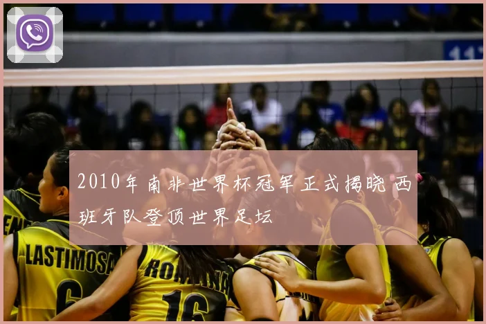 2010年南非世界杯冠军正式揭晓 西班牙队登顶世界足坛