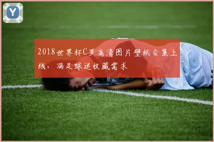 2018世界杯C罗高清图片壁纸合集上线，满足球迷收藏需求