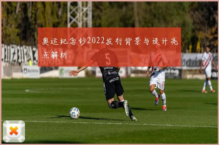 奥运纪念钞2022发行背景与设计亮点解析