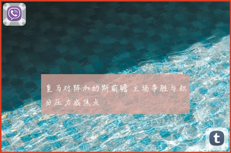 皇马对阵加的斯前瞻 主场争胜与积分压力成焦点
