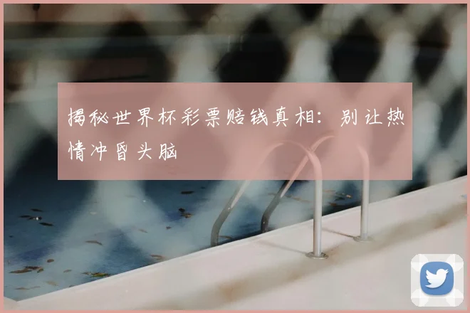 揭秘世界杯彩票赔钱真相:别让热情冲昏头脑