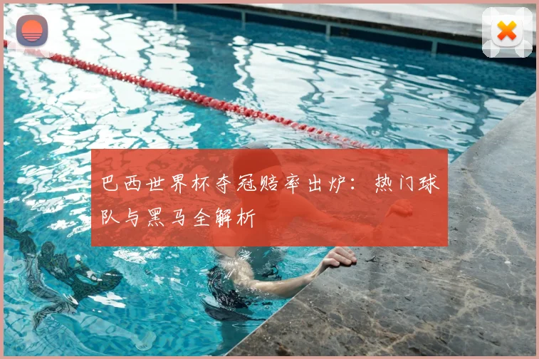 巴西世界杯夺冠赔率出炉：热门球队与黑马全解析