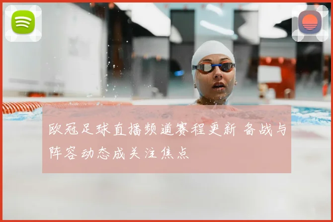 欧冠足球直播频道赛程更新 备战与阵容动态成关注焦点