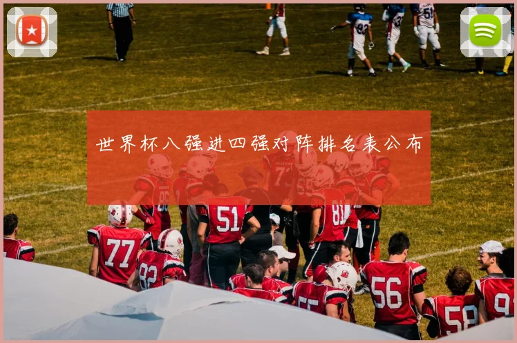 世界杯八强进四强对阵排名表公布