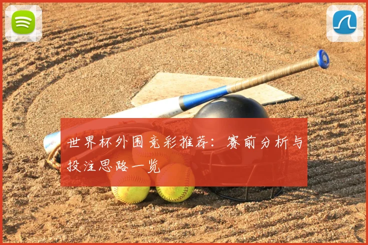 世界杯外围竞彩推荐：赛前分析与投注思路一览