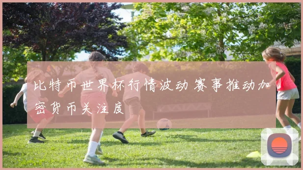 比特币世界杯行情波动 赛事推动加密货币关注度