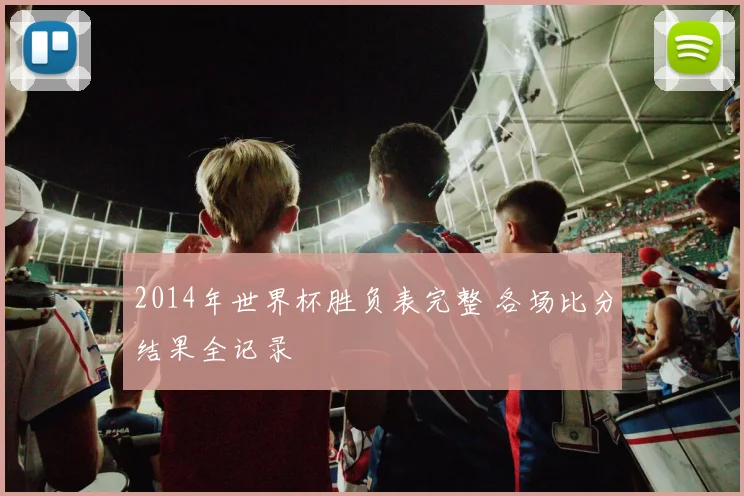 2014年世界杯胜负表完整 各场比分结果全记录