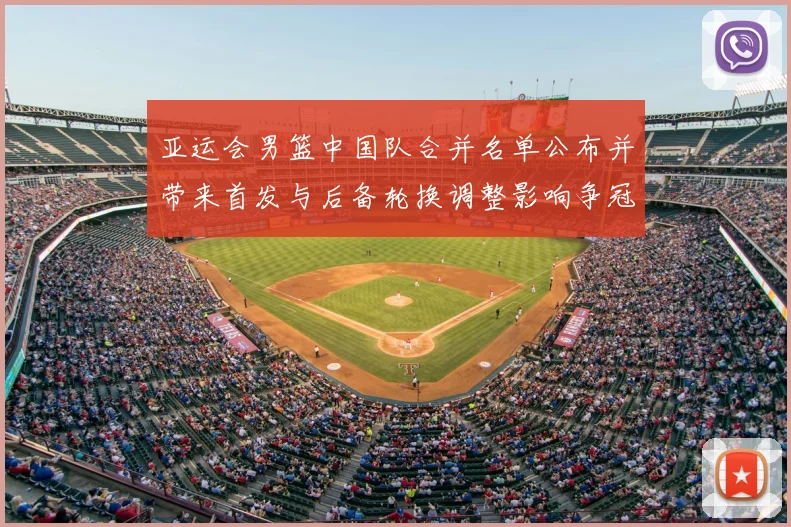 亚运会男篮中国队合并名单公布并带来首发与后备轮换调整影响争冠
