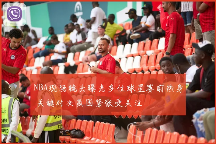 NBA现场镜头曝光多位球星赛前热身 关键对决氛围紧张受关注
