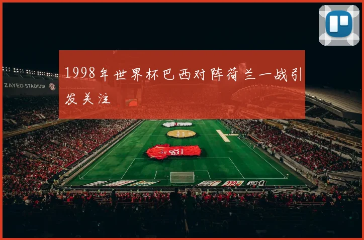 1998年世界杯巴西对阵荷兰一战引发关注