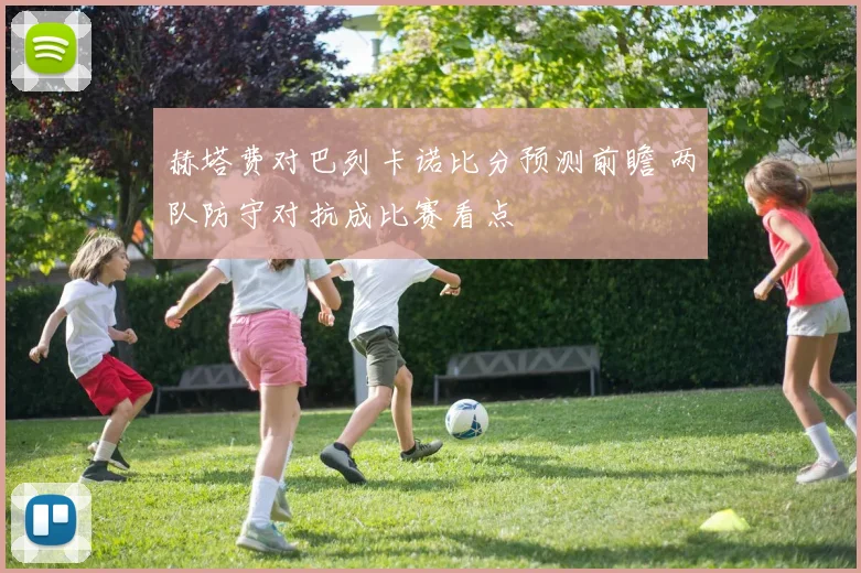 赫塔费对巴列卡诺比分预测前瞻 两队防守对抗成比赛看点