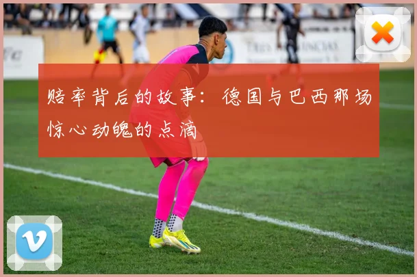 赔率背后的故事：德国与巴西那场惊心动魄的点滴