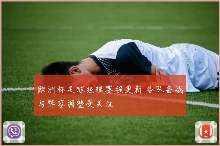 欧洲杯足球经理赛程更新 各队备战与阵容调整受关注